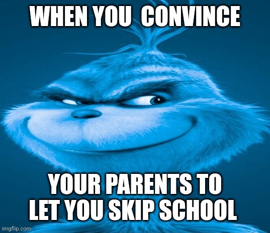 Blue Grinch | WHEN YOU  CONVINCE; YOUR PARENTS TO LET YOU SKIP SCHOOL | image tagged in blue grinch | made w/ Imgflip meme maker