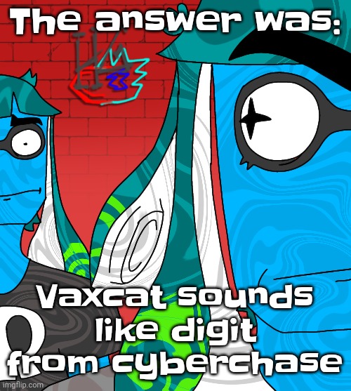 Bombastic side eye (skatez squidzy edition!) | The answer was:; Vaxcat sounds like digit from cyberchase | image tagged in bombastic side eye skatez squidzy edition | made w/ Imgflip meme maker