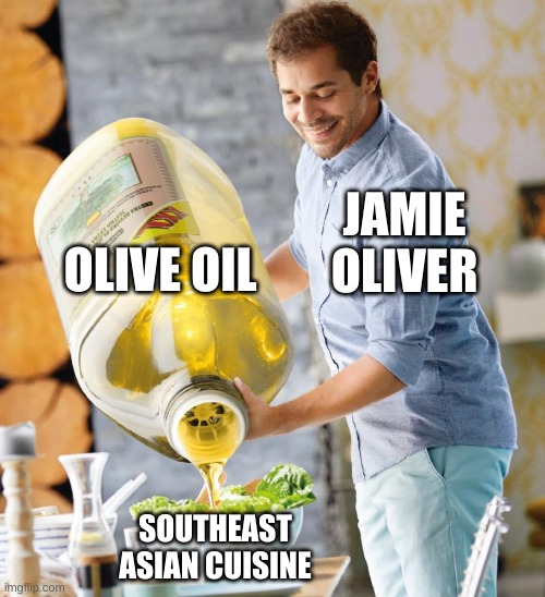 Guy pouring olive oil on the salad | OLIVE OIL; JAMIE OLIVER; SOUTHEAST ASIAN CUISINE | image tagged in guy pouring olive oil on the salad | made w/ Imgflip meme maker