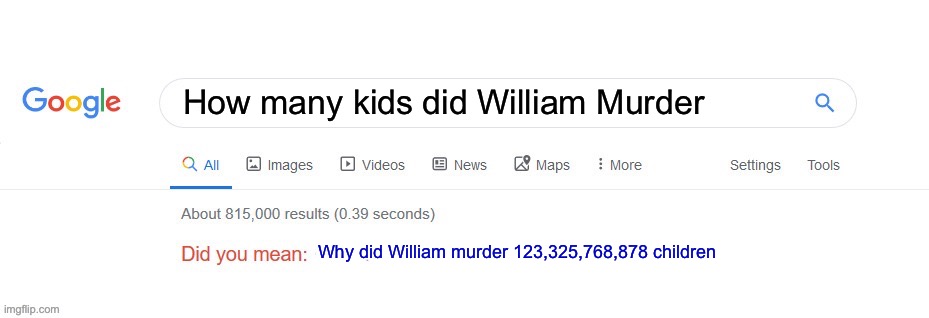 Did you mean? | How many kids did William Murder; Why did William murder 123,325,768,878 children | image tagged in did you mean | made w/ Imgflip meme maker