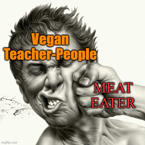 Vegan = Cringe | Meat = Chad | Vegan
Teacher-People; MEAT
EATER | image tagged in punchface,meat,memes,karma,giga chad,funny memes | made w/ Imgflip meme maker