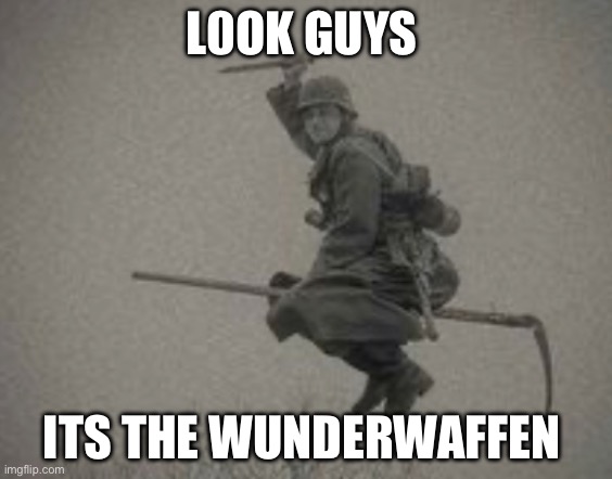 L0OK GUYS; ITS THE WUNDERWAFFEN | image tagged in historical meme,fun | made w/ Imgflip meme maker