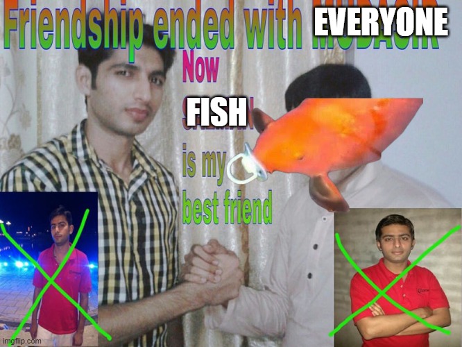 Friendship ended | EVERYONE; FISH | image tagged in friendship ended | made w/ Imgflip meme maker