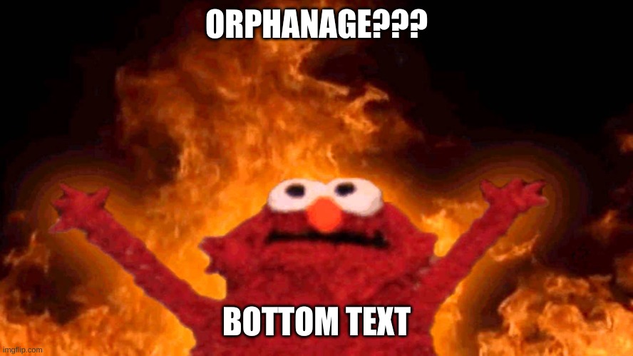 elmo fire | ORPHANAGE??? BOTTOM TEXT | image tagged in elmo fire | made w/ Imgflip meme maker