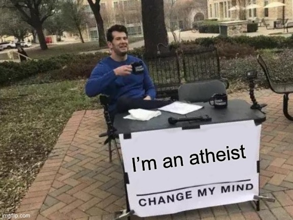 Im not against christians I’m just not one so don’t get mad in the comments I’m just interested in seeing a Christian streams ar | I’m an atheist | image tagged in memes,change my mind,atheism | made w/ Imgflip meme maker