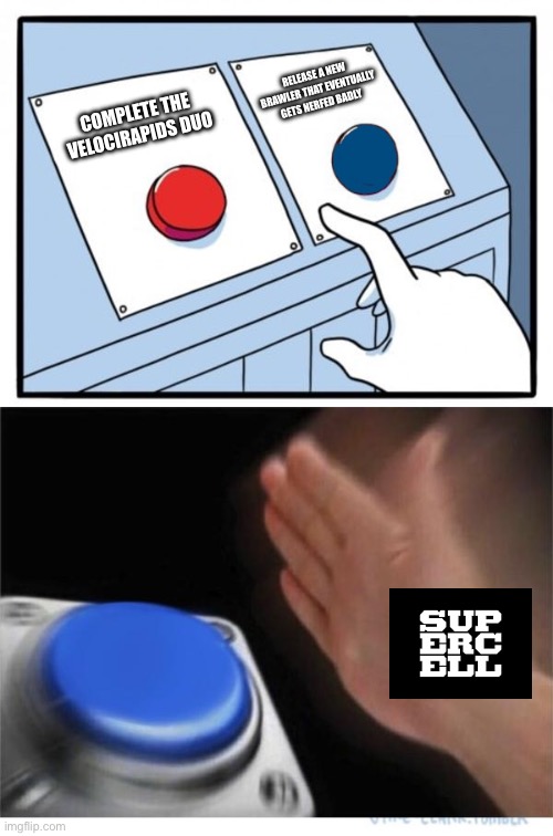 two buttons 1 blue | RELEASE A NEW BRAWLER THAT EVENTUALLY GETS NERFED BADLY; COMPLETE THE VELOCIRAPIDS DUO | image tagged in two buttons 1 blue | made w/ Imgflip meme maker