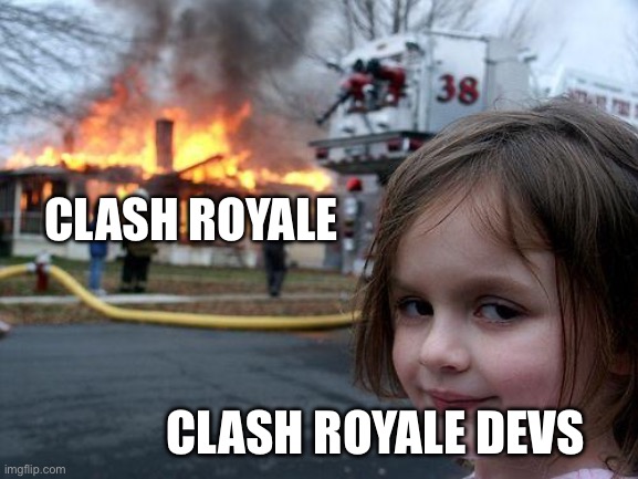 Clash Royale rn | CLASH ROYALE; CLASH ROYALE DEVS | image tagged in memes,disaster girl | made w/ Imgflip meme maker