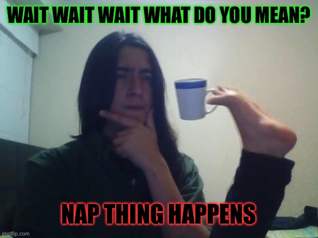 Bruh AHAIN | WAIT WAIT WAIT WHAT DO YOU MEAN? NAP THING HAPPENS | image tagged in teacup snape | made w/ Imgflip meme maker