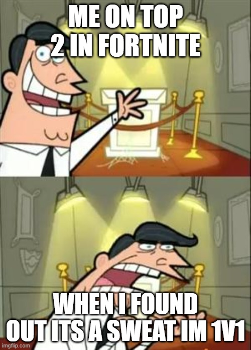 This Is Where I'd Put My Trophy If I Had One Meme | ME ON TOP 2 IN FORTNITE; WHEN I FOUND OUT ITS A SWEAT IM 1V1 | image tagged in memes,this is where i'd put my trophy if i had one | made w/ Imgflip meme maker