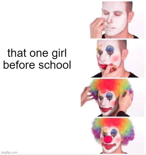 Clown Applying Makeup Meme | that one girl before school | image tagged in memes,clown applying makeup | made w/ Imgflip meme maker