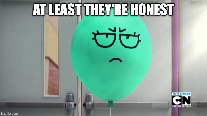 Alan is not amused | AT LEAST THEY'RE HONEST | image tagged in alan is not amused | made w/ Imgflip meme maker