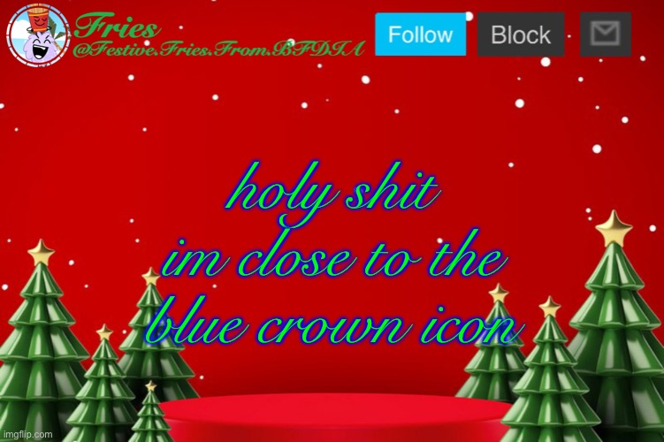 Fries' Christmas Template | holy shit im close to the blue crown icon | image tagged in fries' christmas template | made w/ Imgflip meme maker