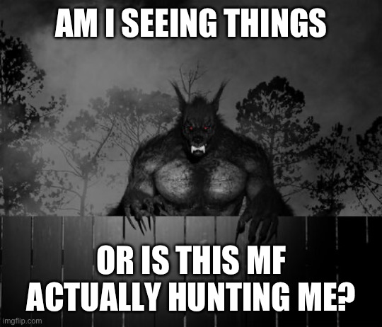 *hungry cryptid noises* | AM I SEEING THINGS; OR IS THIS MF ACTUALLY HUNTING ME? | made w/ Imgflip meme maker