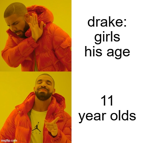 Drake Hotline Bling | drake: girls his age; 11 year olds | image tagged in memes,drake hotline bling | made w/ Imgflip meme maker