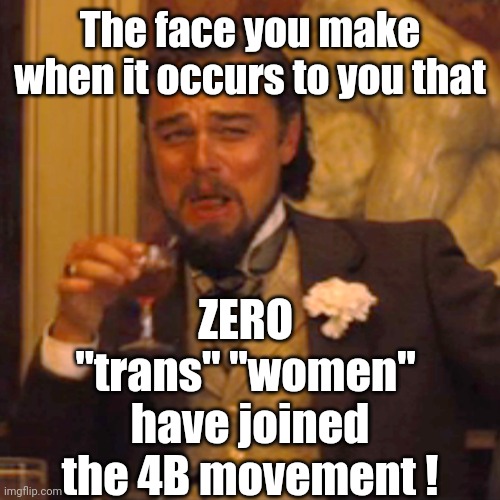 Bros B4 Hos? | The face you make when it occurs to you that; ZERO 
"trans" "women" 
have joined the 4B movement ! | image tagged in laughing leo,4b movement,leftists,liberals,democrats,transformers | made w/ Imgflip meme maker