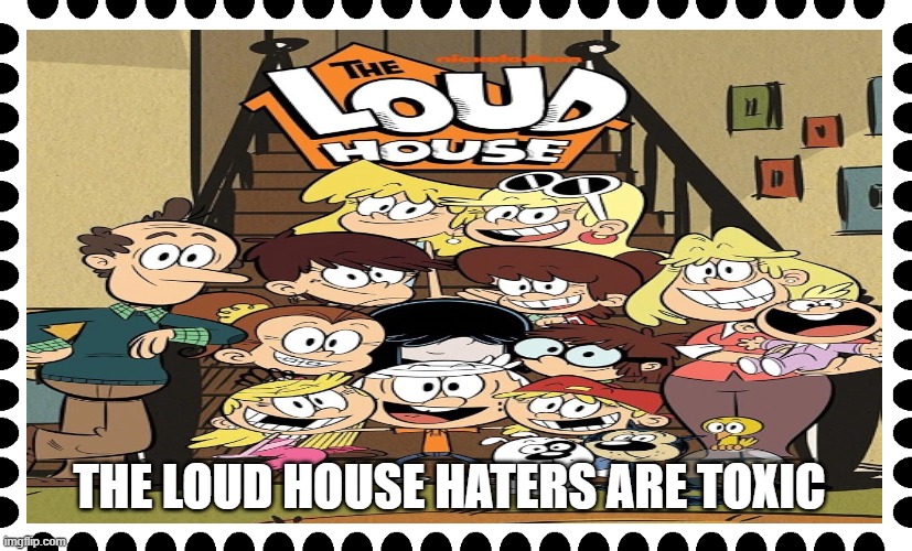 The Loud House haters are toxic stamp | THE LOUD HOUSE HATERS ARE TOXIC | image tagged in the loud house | made w/ Imgflip meme maker