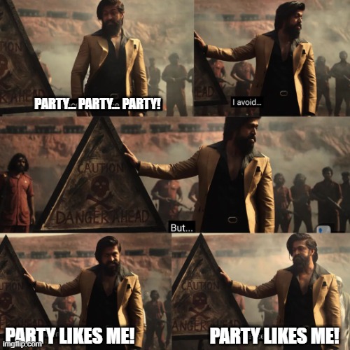 Party | PARTY... PARTY... PARTY! PARTY LIKES ME!                     PARTY LIKES ME! | image tagged in kgf2 trailer violence dialogue | made w/ Imgflip meme maker