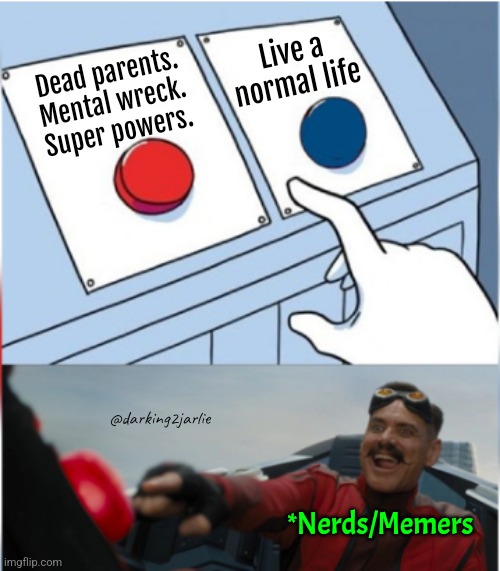 Robotnik Pressing Red Button | Live a normal life; Dead parents. Mental wreck. Super powers. @darking2jarlie; *Nerds/Memers | image tagged in robotnik pressing red button,superhero,batman,spiderman | made w/ Imgflip meme maker