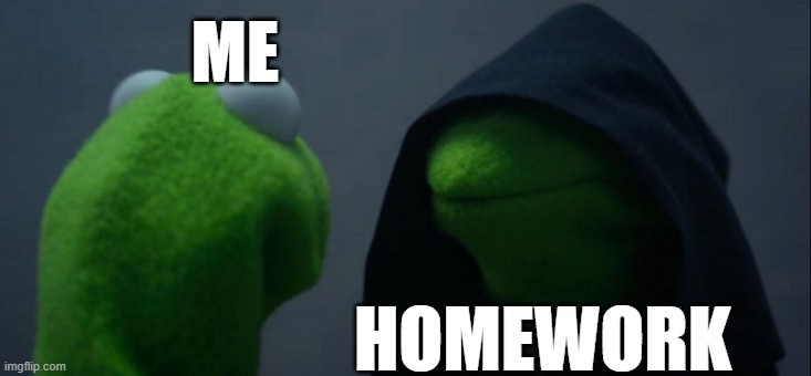 Evil Kermit | ME; HOMEWORK | image tagged in memes,evil kermit | made w/ Imgflip meme maker