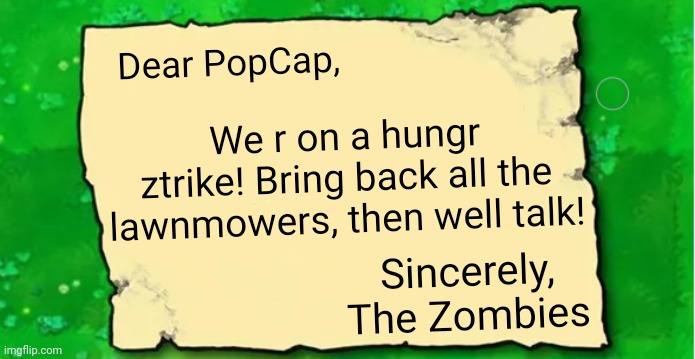 Regarding the Lawnmower Situation | Dear PopCap, We r on a hungr ztrike! Bring back all the lawnmowers, then well talk! Sincerely,
The Zombies | image tagged in pvz note,plants vs zombies,memes | made w/ Imgflip meme maker