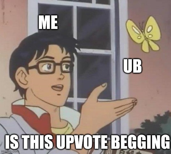 Is This A Pigeon Meme | ME; UB; IS THIS UPVOTE BEGGING | image tagged in memes,is this a pigeon | made w/ Imgflip meme maker