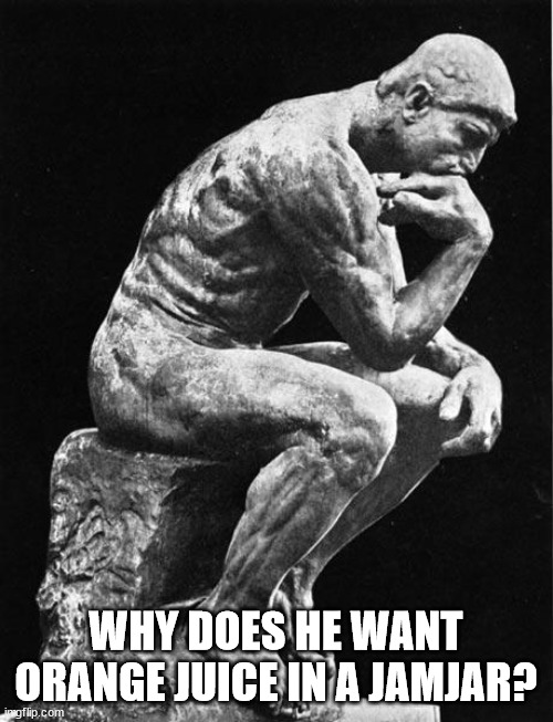 Philosopher | WHY DOES HE WANT ORANGE JUICE IN A JAMJAR? | image tagged in philosopher | made w/ Imgflip meme maker