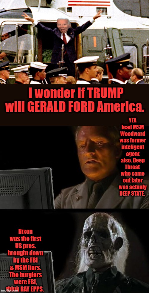 Nixon wasn't guilty .. Joe is.. | I wonder if TRUMP will GERALD FORD America. YEA lead MSM Woodward was former inteligent agent also. Deep Throat  who came out later was actualy DEEP STATE. Nixon was the first US pres. brought down by the FBI & MSM liars. The burglars were FBI, think RAY EPPS. | image tagged in memes,i'll just wait here | made w/ Imgflip meme maker