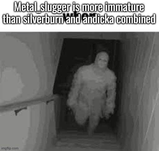 when | Metal_slugger is more immature than silverburn and andicka combined | image tagged in when | made w/ Imgflip meme maker