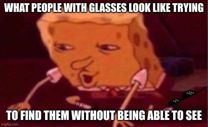 ''They are right there'', 'Where!'' | WHAT PEOPLE WITH GLASSES LOOK LIKE TRYING; TO FIND THEM WITHOUT BEING ABLE TO SEE | image tagged in spongebob memes,glasses,where,huh,almost there | made w/ Imgflip meme maker