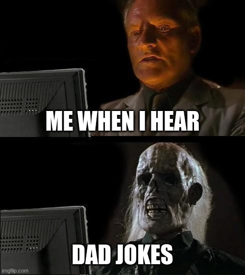 I'll Just Wait Here Meme | ME WHEN I HEAR; DAD JOKES | image tagged in memes,i'll just wait here | made w/ Imgflip meme maker