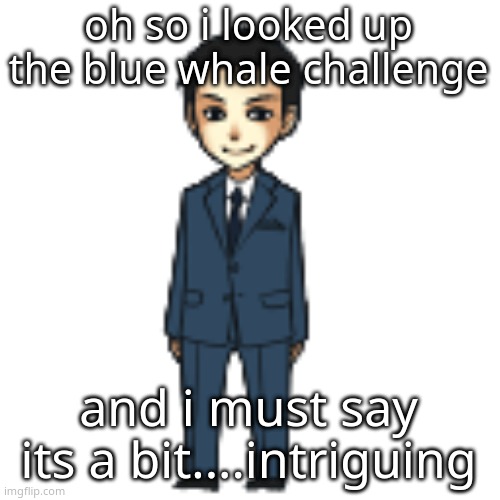 Moriarty but a shimeji | oh so i looked up the blue whale challenge; and i must say its a bit....intriguing | image tagged in moriarty but a shimeji | made w/ Imgflip meme maker