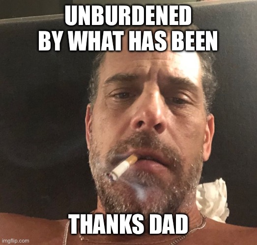 Unburdened | UNBURDENED BY WHAT HAS BEEN; THANKS DAD | image tagged in hunter biden | made w/ Imgflip meme maker