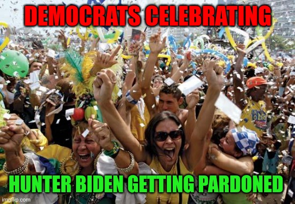 Democrats celebrating Hunter getting pardoned | DEMOCRATS CELEBRATING; HUNTER BIDEN GETTING PARDONED | image tagged in celebrate,funny memes | made w/ Imgflip meme maker