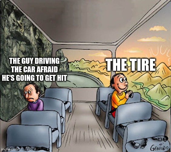 Two guys on a bus | THE GUY DRIVING THE CAR AFRAID HE'S GOING TO GET HIT THE TIRE | image tagged in two guys on a bus | made w/ Imgflip meme maker