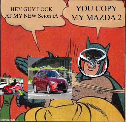 Scion vs mazda | HEY GUY LOOK AT MY NEW Scion iA; YOU COPY MY MAZDA 2 | image tagged in memes,batman slapping robin | made w/ Imgflip meme maker