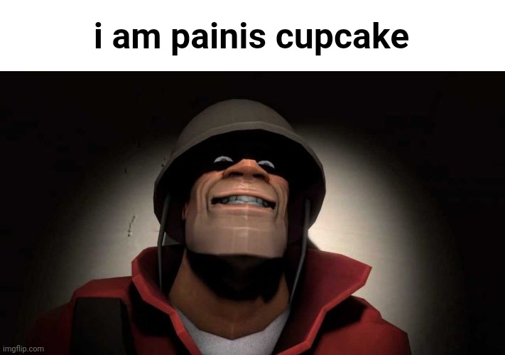 Tf2 painis Cupcake | i am painis cupcake | image tagged in tf2 painis cupcake | made w/ Imgflip meme maker