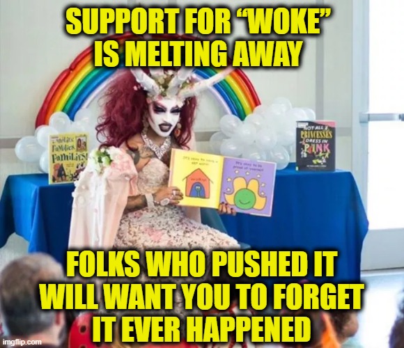 Gaslighting 101 | SUPPORT FOR “WOKE”
IS MELTING AWAY; FOLKS WHO PUSHED IT
WILL WANT YOU TO FORGET
IT EVER HAPPENED | made w/ Imgflip meme maker