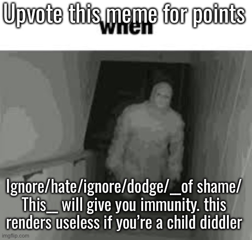 when | Upvote this meme for points; Ignore/hate/ignore/dodge/__of shame/ This__ will give you immunity. this renders useless if you’re a child diddler | image tagged in when | made w/ Imgflip meme maker