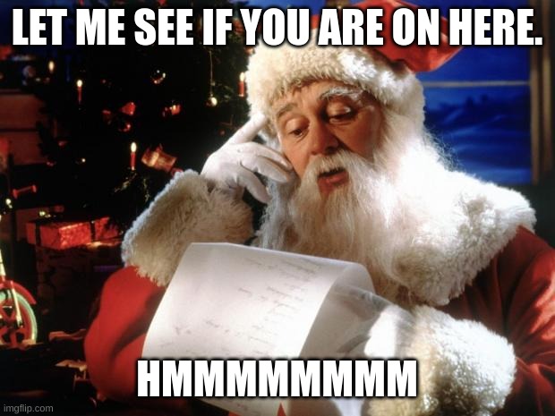 Have you been good this year | LET ME SEE IF YOU ARE ON HERE. HMMMMMMMM | image tagged in dear santa | made w/ Imgflip meme maker