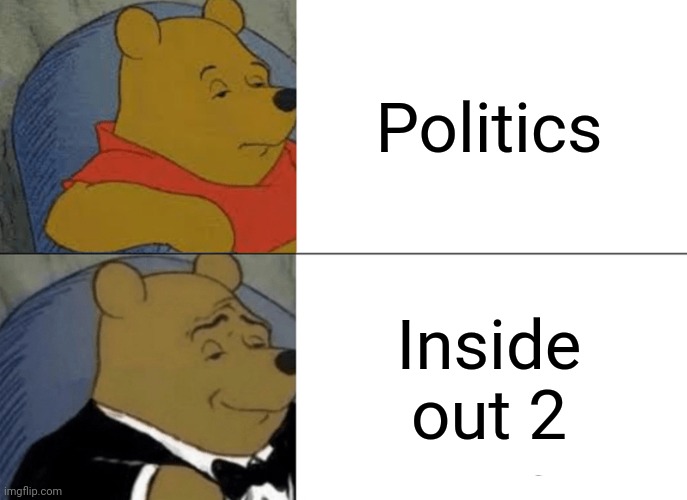 Tuxedo Winnie The Pooh | Politics; Inside out 2 | image tagged in memes,tuxedo winnie the pooh,inside out,inside out 2,politics | made w/ Imgflip meme maker