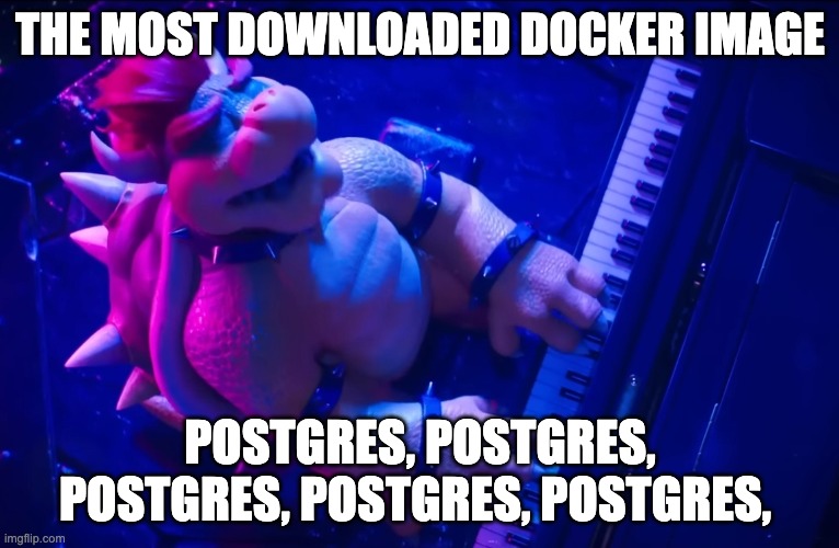 Postgres Docker image | THE MOST DOWNLOADED DOCKER IMAGE; POSTGRES, POSTGRES, POSTGRES, POSTGRES, POSTGRES, | image tagged in peaches,bowser,postgres,docker,technology | made w/ Imgflip meme maker