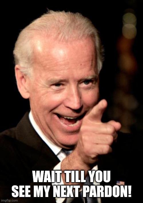 Smilin Biden Meme | WAIT TILL YOU SEE MY NEXT PARDON! | image tagged in memes,smilin biden | made w/ Imgflip meme maker