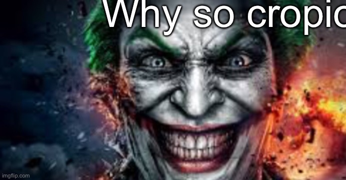 Why so cropious? | made w/ Imgflip meme maker