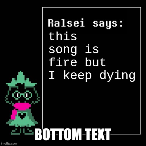 Ralsei Says | this song is fire but I keep dying BOTTOM TEXT | image tagged in ralsei says | made w/ Imgflip meme maker