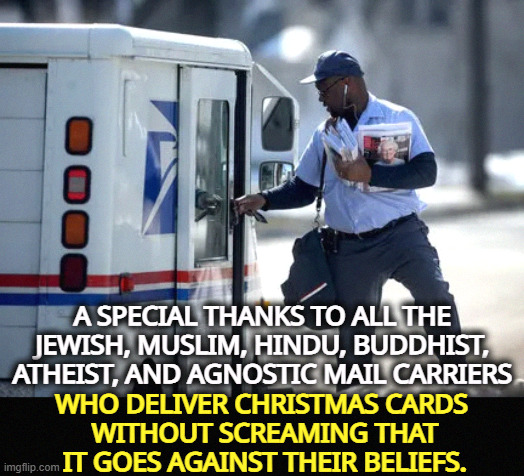 A SPECIAL THANKS TO ALL THE JEWISH, MUSLIM, HINDU, BUDDHIST, ATHEIST, AND AGNOSTIC MAIL CARRIERS; WHO DELIVER CHRISTMAS CARDS 
WITHOUT SCREAMING THAT IT GOES AGAINST THEIR BELIEFS. | image tagged in christmas,mail,jewish,muslim,hindu,buddhist | made w/ Imgflip meme maker