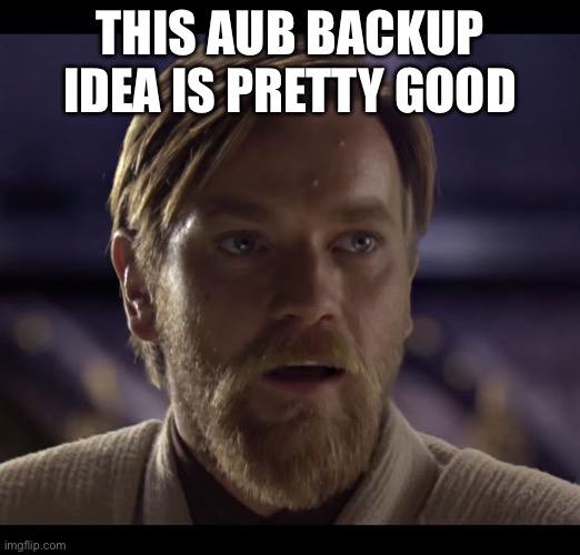 (VinWix: Ikr) | THIS AUB BACKUP IDEA IS PRETTY GOOD | image tagged in hello there | made w/ Imgflip meme maker