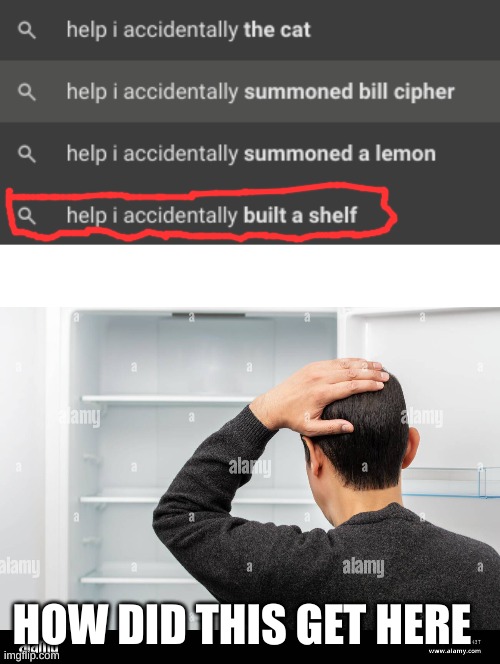 how do you accidentally build a shelf | HOW DID THIS GET HERE | image tagged in help i accidentally | made w/ Imgflip meme maker