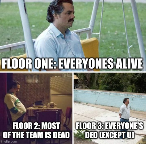 boo. | FLOOR ONE: EVERYONES ALIVE; FLOOR 2: MOST OF THE TEAM IS DEAD; FLOOR 3: EVERYONE'S DED (EXCEPT U) | image tagged in memes,sad pablo escobar,stop reading the tags,you have been eternally cursed for reading the tags,skill issue | made w/ Imgflip meme maker