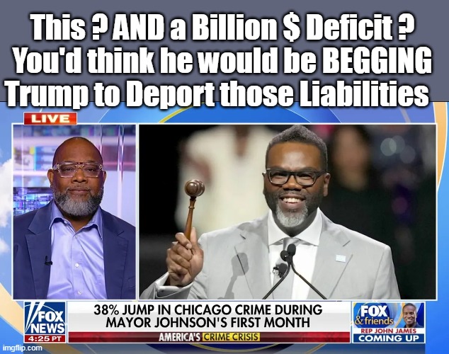 Even Chicago is Sporting MAGA gear | This ? AND a Billion $ Deficit ?
You'd think he would be BEGGING Trump to Deport those Liabilities | image tagged in chicago mayor deportation meme | made w/ Imgflip meme maker