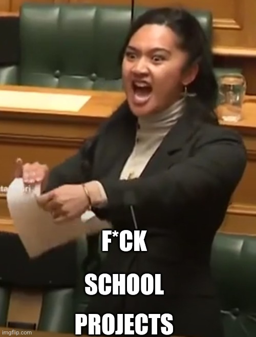 I HATE THEM | F*CK; SCHOOL; PROJECTS | image tagged in maori haka,highschool,screw this,this should not exist | made w/ Imgflip meme maker